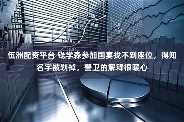 伍洲配资平台 钱学森参加国宴找不到座位，得知名字被划掉，警卫的解释很暖心