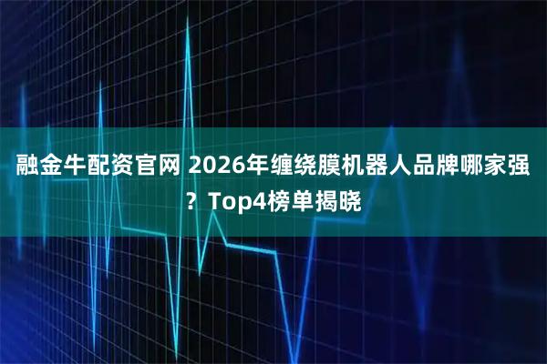 融金牛配资官网 2026年缠绕膜机器人品牌哪家强？Top4榜单揭晓